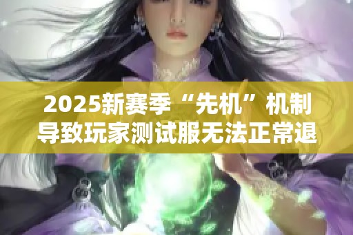 2025新赛季“先机”机制导致玩家测试服无法正常退出？