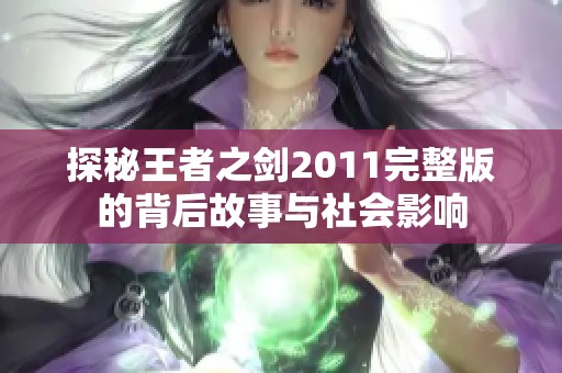 探秘王者之剑2011完整版的背后故事与社会影响