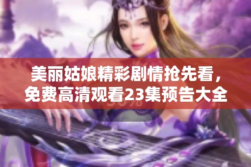 美丽姑娘精彩剧情抢先看，免费高清观看23集预告大全