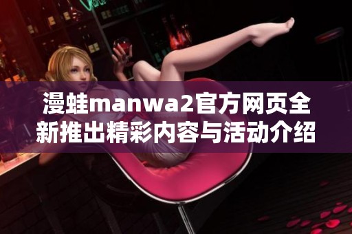 漫蛙manwa2官方网页全新推出精彩内容与活动介绍