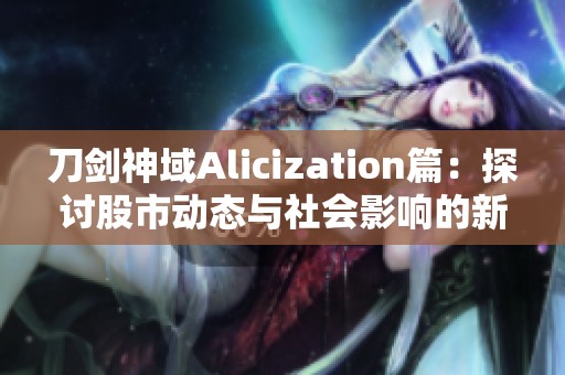 刀剑神域Alicization篇：探讨股市动态与社会影响的新视角