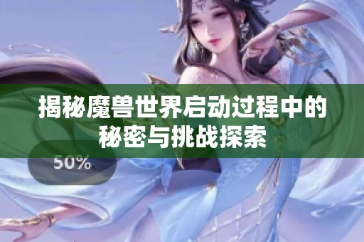 揭秘魔兽世界启动过程中的秘密与挑战探索