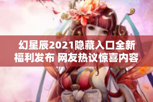 幻星辰2021隐藏入口全新福利发布 网友热议惊喜内容争相参与