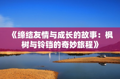 《缔结友情与成长的故事：枫树与铃铛的奇妙旅程》