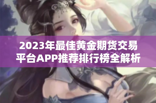 2023年最佳黄金期货交易平台APP推荐排行榜全解析