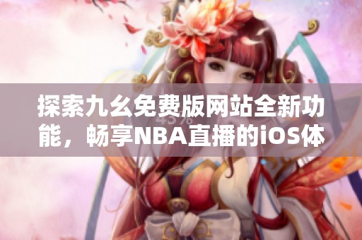 探索九幺免费版网站全新功能，畅享NBA直播的iOS体验