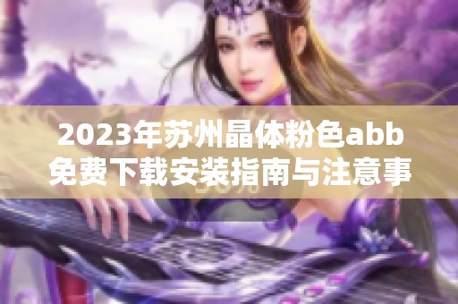 2023年苏州晶体粉色abb免费下载安装指南与注意事项