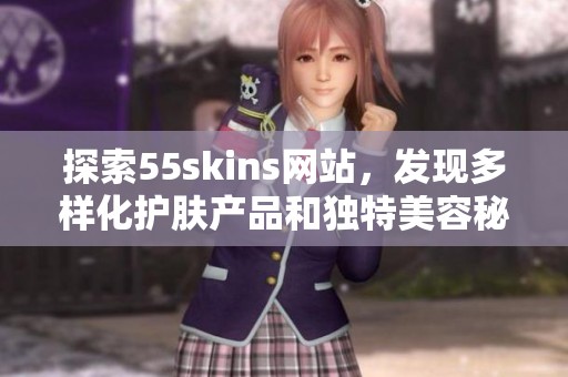 探索55skins网站，发现多样化护肤产品和独特美容秘籍