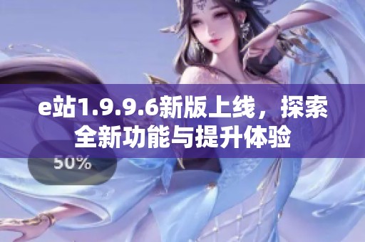 e站1.9.9.6新版上线，探索全新功能与提升体验