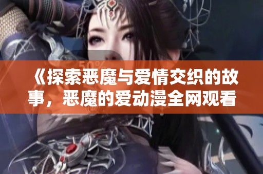 《探索恶魔与爱情交织的故事，恶魔的爱动漫全网观看》