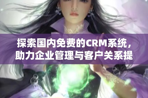 探索国内免费的CRM系统，助力企业管理与客户关系提升