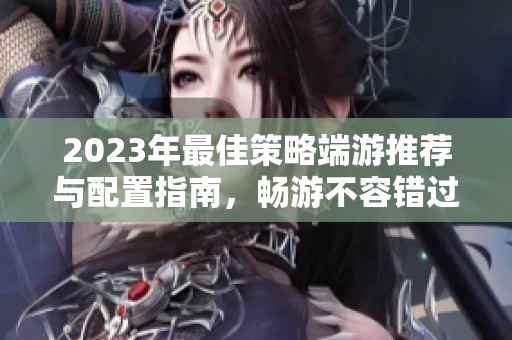 2023年最佳策略端游推荐与配置指南，畅游不容错过的精彩游戏