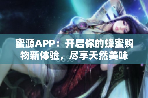 蜜源APP：开启你的蜂蜜购物新体验，尽享天然美味