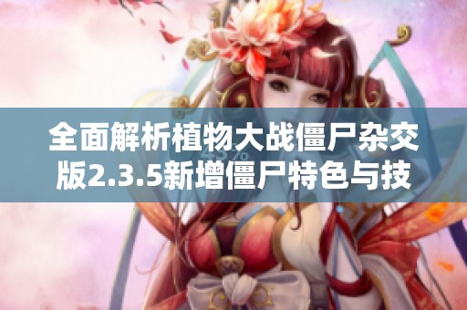 全面解析植物大战僵尸杂交版2.3.5新增僵尸特色与技能介绍