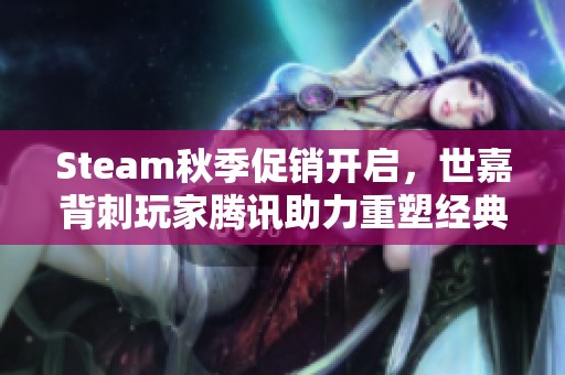 Steam秋季促销开启，世嘉背刺玩家腾讯助力重塑经典游戏