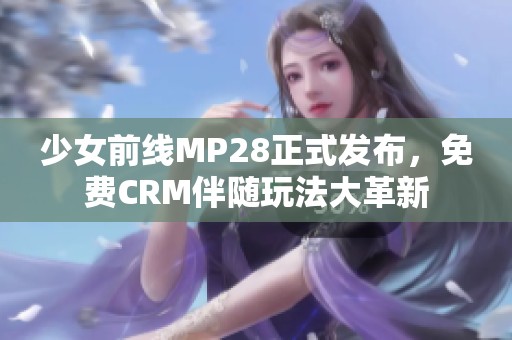 少女前线MP28正式发布，免费CRM伴随玩法大革新