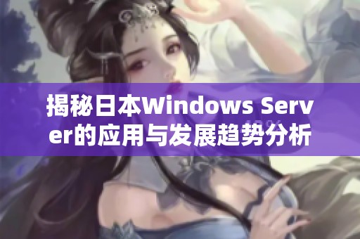 揭秘日本Windows Server的应用与发展趋势分析