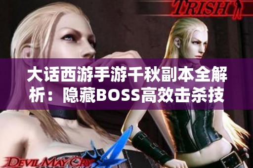 大话西游手游千秋副本全解析：隐藏BOSS高效击杀技巧揭秘