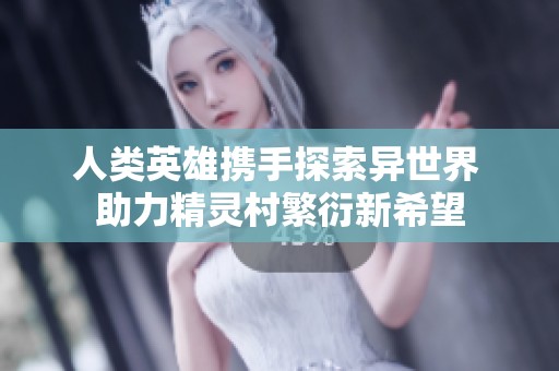 人类英雄携手探索异世界 助力精灵村繁衍新希望