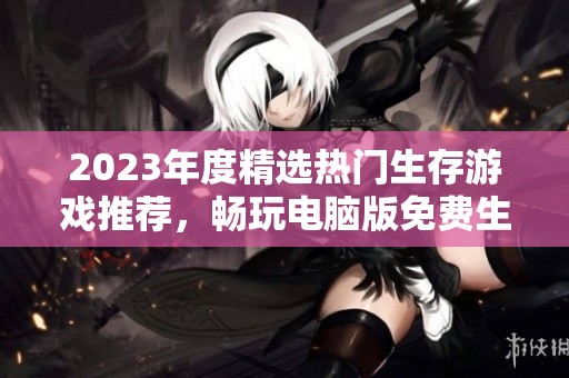 2023年度精选热门生存游戏推荐，畅玩电脑版免费生存类游戏指南