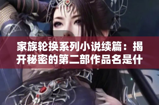 家族轮换系列小说续篇：揭开秘密的第二部作品名是什么呢