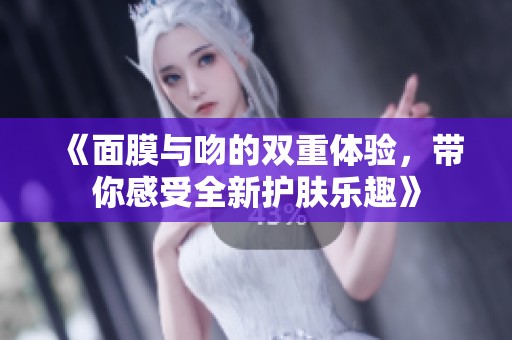 《面膜与吻的双重体验，带你感受全新护肤乐趣》