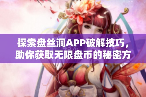 探索盘丝洞APP破解技巧，助你获取无限盘币的秘密方法