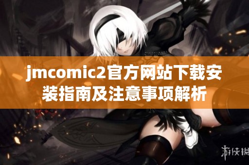 jmcomic2官方网站下载安装指南及注意事项解析