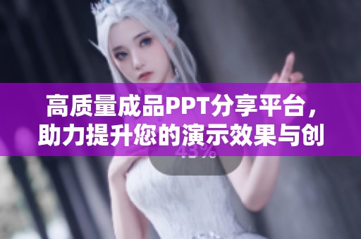 高质量成品PPT分享平台，助力提升您的演示效果与创意表达