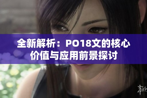 全新解析：PO18文的核心价值与应用前景探讨