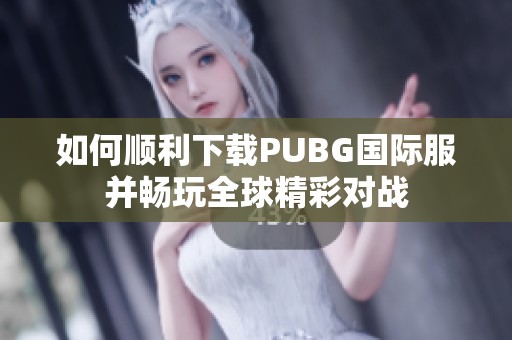 如何顺利下载PUBG国际服并畅玩全球精彩对战