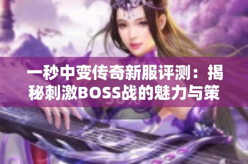 一秒中变传奇新服评测：揭秘刺激BOSS战的魅力与策略分析