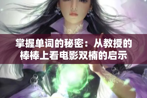 掌握单词的秘密：从教授的棒棒上看电影双楠的启示