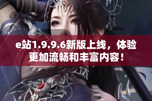 e站1.9.9.6新版上线，体验更加流畅和丰富内容！