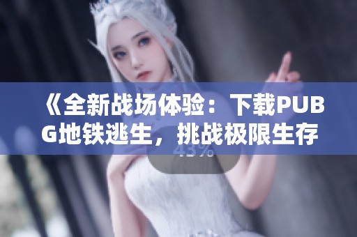 《全新战场体验：下载PUBG地铁逃生，挑战极限生存冒险》