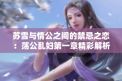 苏雪与情公之间的禁忌之恋：荡公乱妇第一章精彩解析