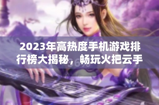 2023年高热度手机游戏排行榜大揭秘，畅玩火把云手游网精彩推荐