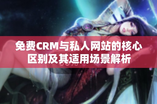 免费CRM与私人网站的核心区别及其适用场景解析