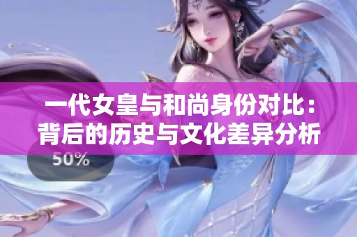 一代女皇与和尚身份对比：背后的历史与文化差异分析