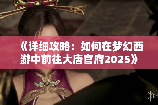 《详细攻略：如何在梦幻西游中前往大唐官府2025》