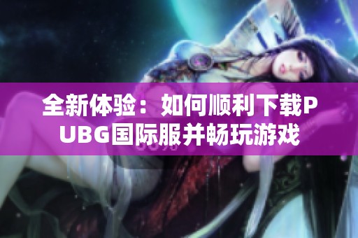 全新体验：如何顺利下载PUBG国际服并畅玩游戏