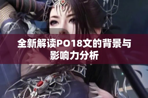 全新解读PO18文的背景与影响力分析