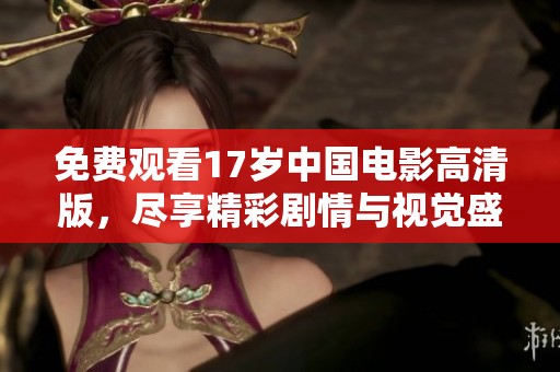 免费观看17岁中国电影高清版，尽享精彩剧情与视觉盛宴