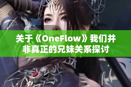 关于《OneFlow》我们并非真正的兄妹关系探讨