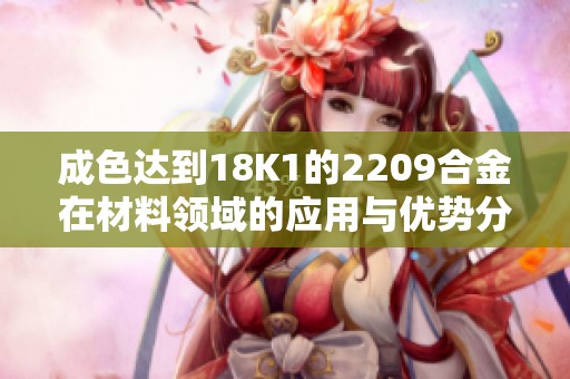 成色达到18K1的2209合金在材料领域的应用与优势分析