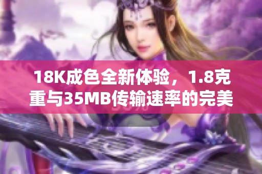 18K成色全新体验，1.8克重与35MB传输速率的完美结合