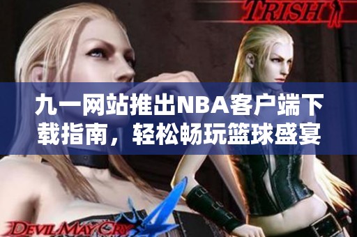 九一网站推出NBA客户端下载指南，轻松畅玩篮球盛宴