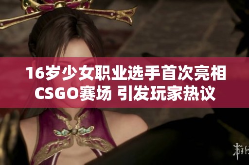 16岁少女职业选手首次亮相CSGO赛场 引发玩家热议