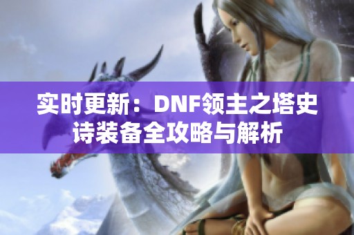 实时更新：DNF领主之塔史诗装备全攻略与解析