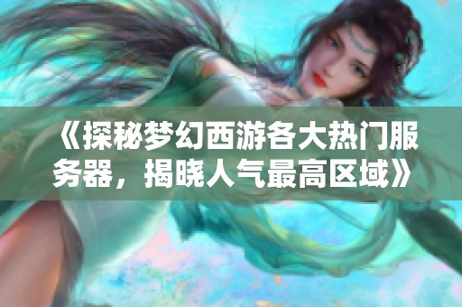 《探秘梦幻西游各大热门服务器，揭晓人气最高区域》